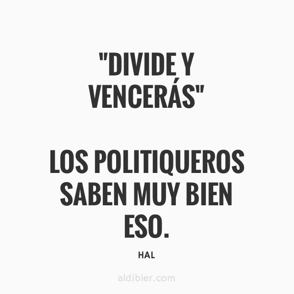 Divide y vencerás, los polítiqueras saben muy bien eso.